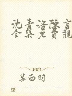 沈青洛陈言短剧全集免费观看