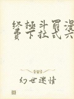 终极斗罗漫画免费下拉式六漫画