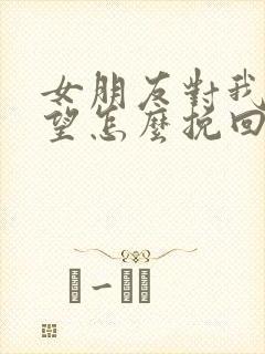 女朋友对我很失望怎么挽回