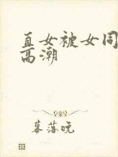 直女被女同到爽高潮