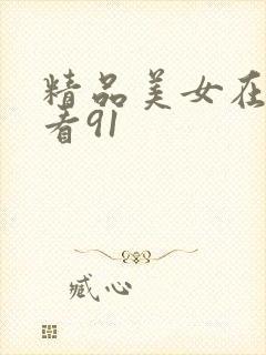 精品美女在线观看91