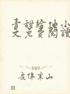 青甜给他小说全文免费阅读笔趣阁