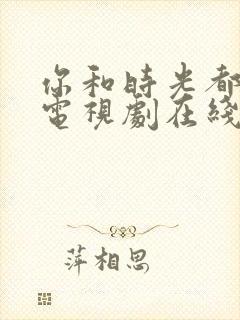 你和时光都很甜电视剧在线观看