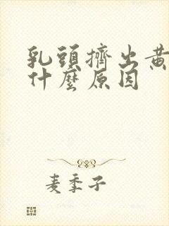 乳头挤出黄水是什么原因封面