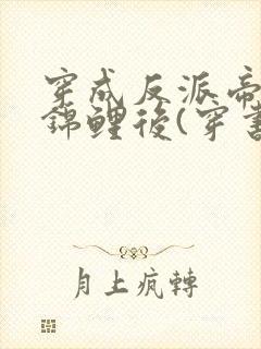 穿成反派帝王的锦鲤后(穿书)