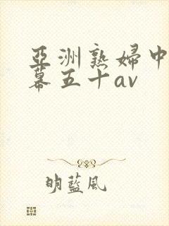 亚洲熟妇中文字幕五十av