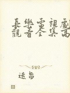 长乐电视剧免费观看全集高清