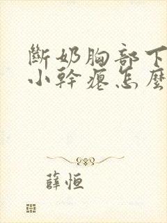 断奶胸部下垂变小干瘪怎么办