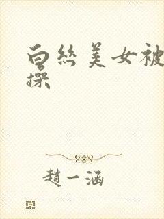 白丝美女被我骑操