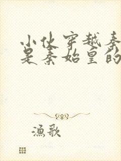 小伙穿越秦国爹是秦始皇的小说