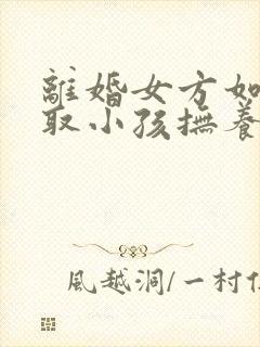 离婚女方如何争取小孩抚养权