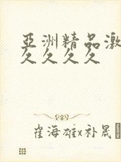 亚洲精品激情久久久久久