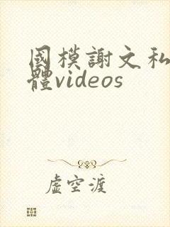 国模谢文私拍裸体videos