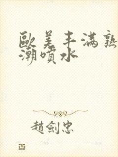 欧美丰满熟妇高潮喷水封面