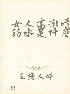 女人高潮喷出来的水是什么