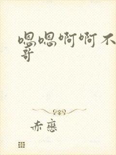 嗯嗯啊啊不要哥哥