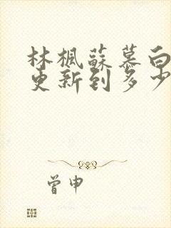 林枫苏慕白刚刚更新到多少章节