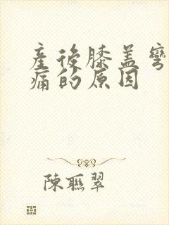 产后膝盖弯曲疼痛的原因