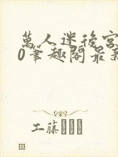 万人迷后宫我当0笔趣阁最新章节