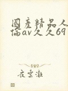 国产精品人妻人伦av久久69
