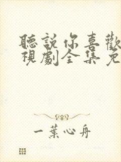 听说你喜欢我电视剧全集免费观看