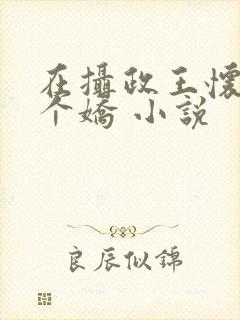 在摄政王怀里撒个娇 小说