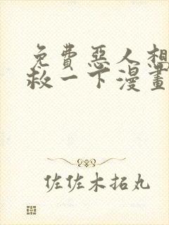 免费恶人想要抢救一下漫画在线看