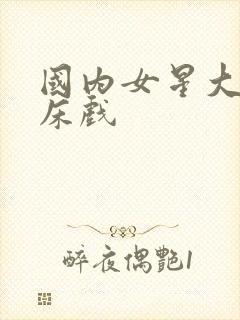 国内女星大尺度床戏