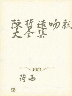 陈哲远吻戏花絮大全集