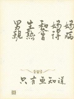 男生和妈妈一起亲热会得病吗