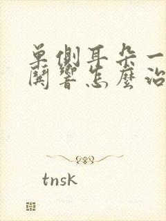 单侧耳朵一直哄哄响怎么治疗