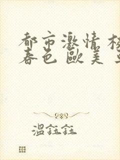 都市激情 校园春色 欧美 亚洲