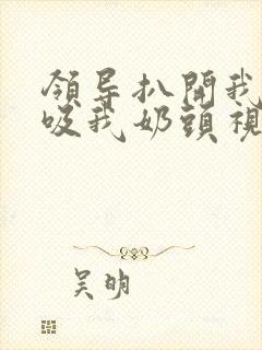 领导扒开我奶罩吸我奶头视频封面