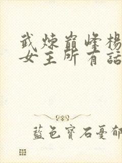 武炼巅峰杨开上女主所有话