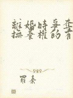 离婚时争夺孩子抚养权的有利条件有哪些