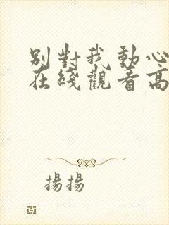 别对我动心完整在线观看高清免费