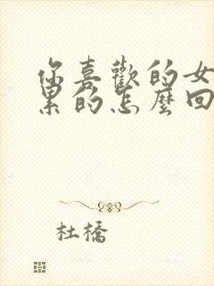 你喜欢的女生说累的怎么回复