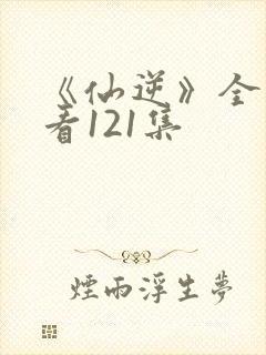 《仙逆》全集观看121集