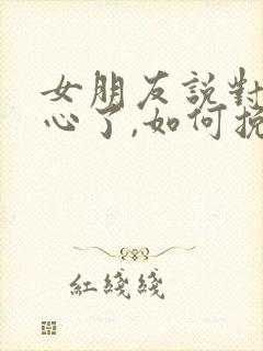 女朋友说对我死心了,如何挽回