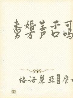 未婚生子可以上男方户口吗