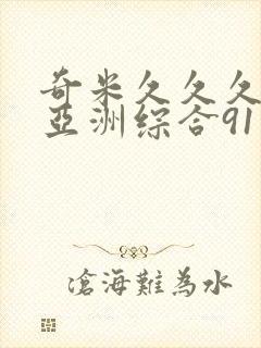 奇米久久久久久亚洲综合91