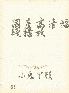 国产高清福利在线播放