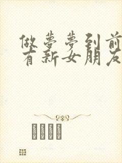 做梦梦到前男友有新女朋友了