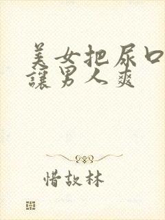 美女把尿口扒开让男人爽