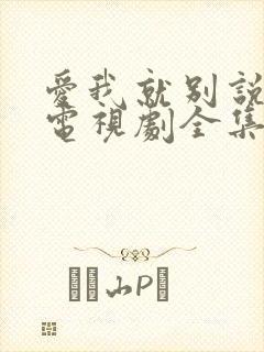 爱我就别说太多电视剧全集免费观看高清