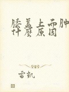 膝盖上面肿痛是什么原因