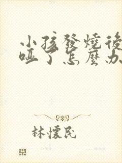 小孩发烧后嗓子哑了怎么办