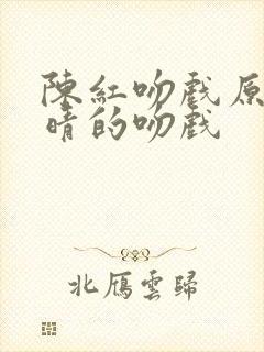 陈红吻戏原声许晴的吻戏