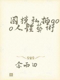 国模私拍gogo人体艺术