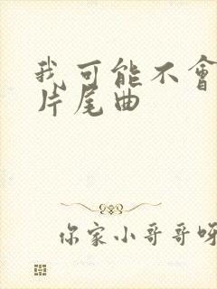 我可能不会爱你片尾曲